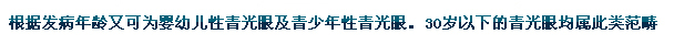 根據(jù)發(fā)病年齡又可為嬰幼兒性青光眼及青少年性青光眼。30歲以下的青光眼均屬此類范疇。
